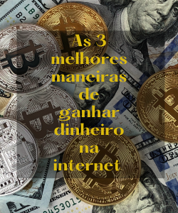 As 3 melhores maneiras de ganhar dinheiro na internet