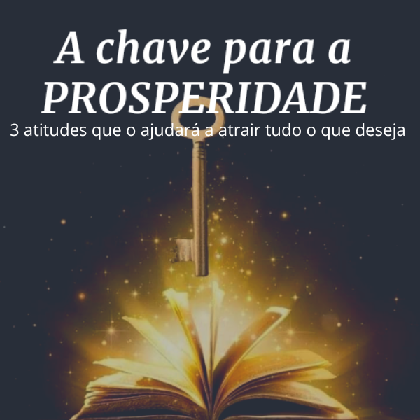 A Chave para a Prosperidade - 3 atitudes que o ajudará a atrair tudo o ...