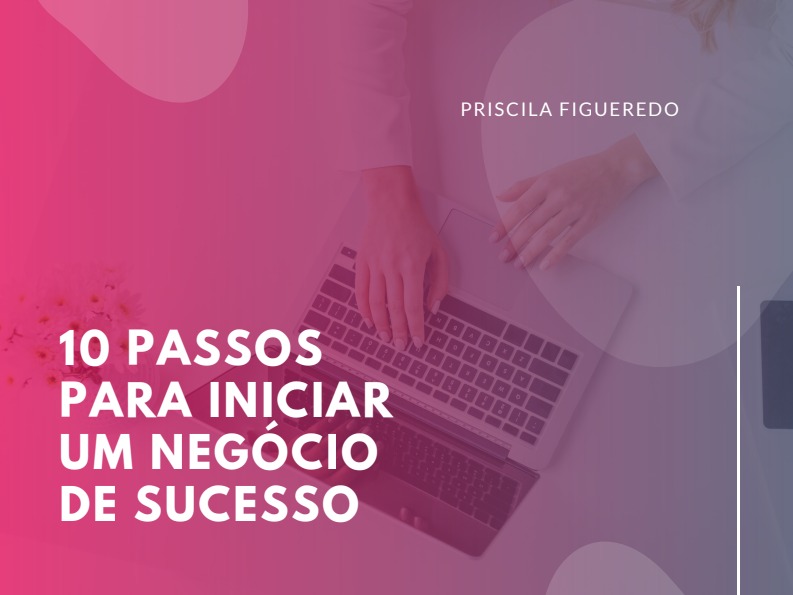 10 Passos para iniciar um negócio de Sucesso - Priscila Figueredo C...