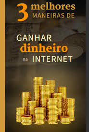 As Três Melhores Maneiras de Ganhar Dinheiro na Internet