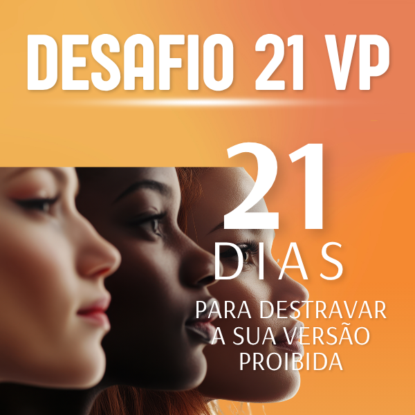 Desafio 21 VP: Desafio 21 dias para destravar a sua versão proibida...