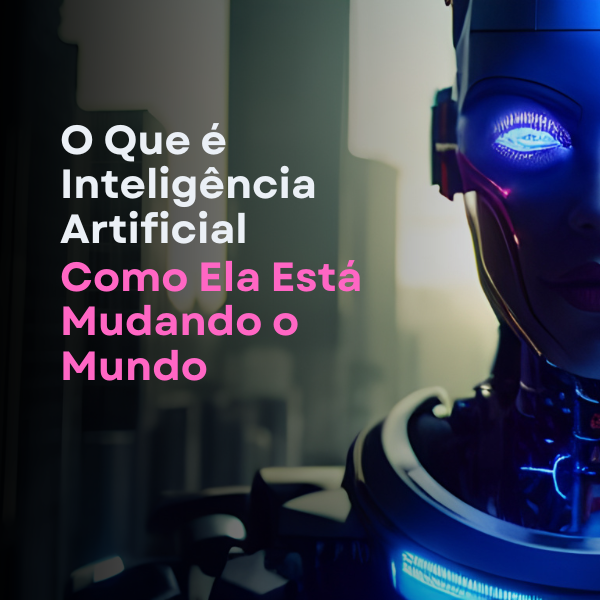 O Que é Inteligência Artificial e Como Ela Está Mudando o Mundo - P...