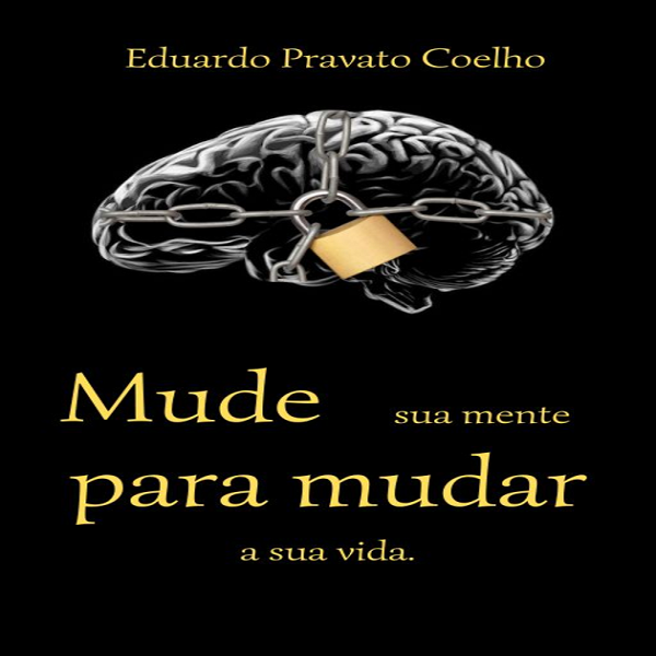 Mude sua mente para mudar a sua vida. - Eduardo Pravato Coelho | Ho...