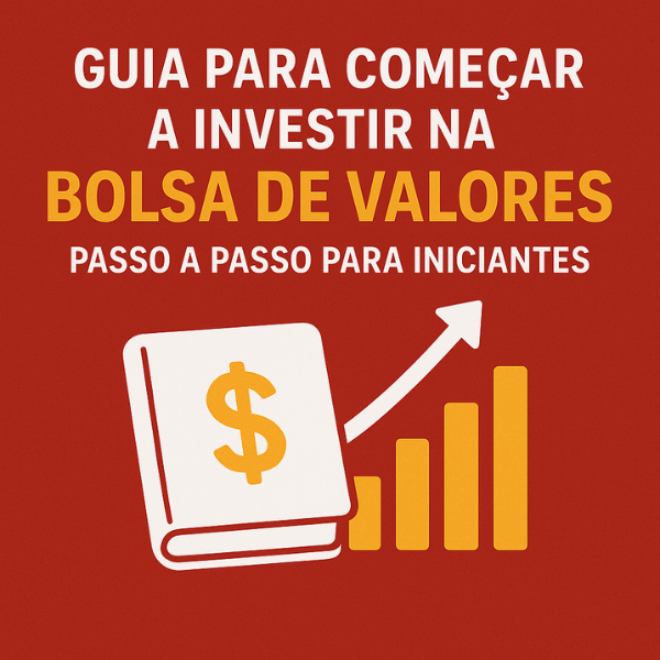GUIA PARA COMEÇAR A INVESTIR NA BOLSA DE VALORES: PASSO A PASSO PARA INICIANTES