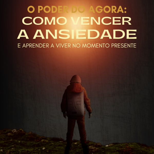 O poder do agora: Como vencer a ansiedade e aprender a viver no mom...