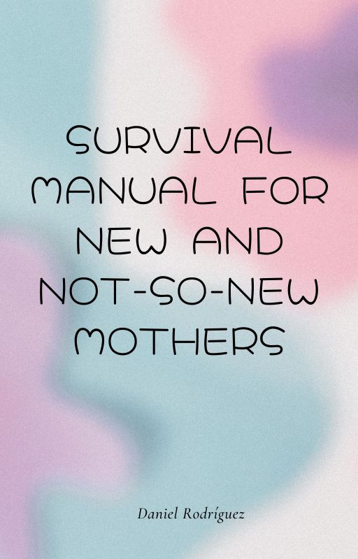 Survival Guide for New Mothers (and Not So New) - Daniel Rodriguez ...
