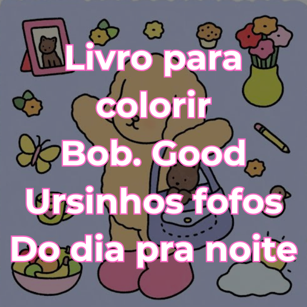 Bob.Good - Ursinhos fofos - Do dia pra noite - Livro para colorir e...