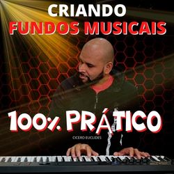 CRIANDO FUNDOS MUSICAIS - MÉTODO 100% PRÁTICO PARA TECLADISTAS INICIANTES E PROFISSIONAIS