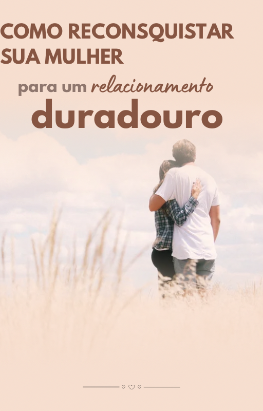 Como reconquistar sua mulher (experiência própria)
