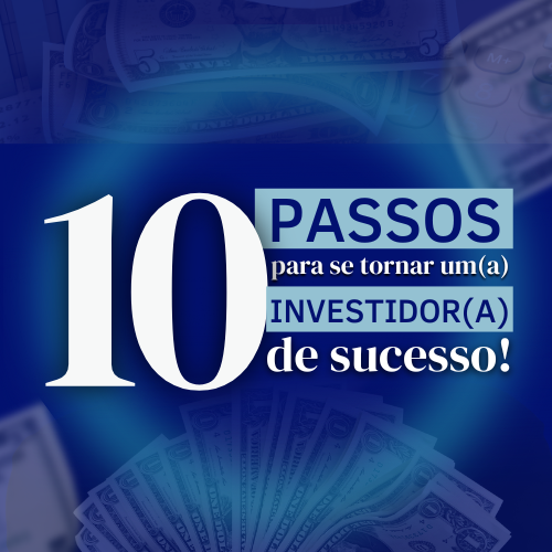 10 passos para se tornar um(a) Investidor(a) de sucesso!