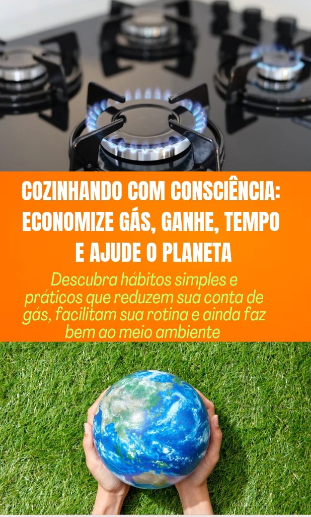 COZINHANDO COM CONSCIÊNCIA, ECONOMIZE GÁS, GANHE TEMPO E AJUDE O PLANETA