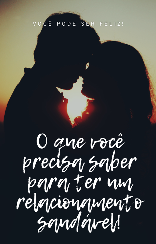 Você pode ser feliz. O que você precisa saber saber para ter um relacionamento saudável.