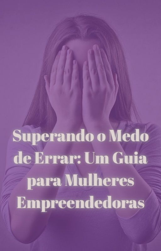 Superando o Medo de Errar: Um Guia para Mulheres Empreendedoras | H...