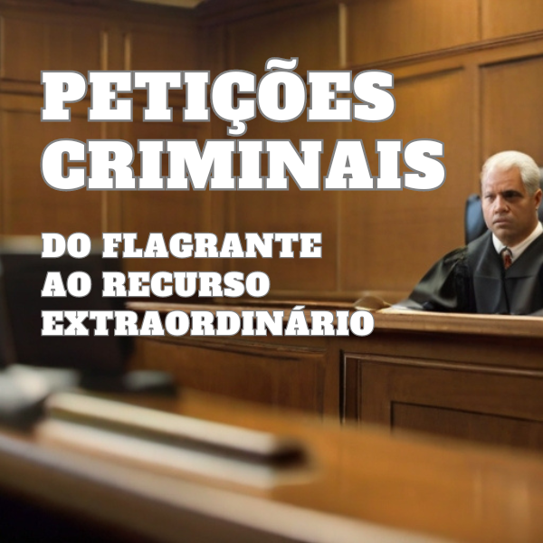Petições Criminais - do Flagrante ao Recurso Extraordinário