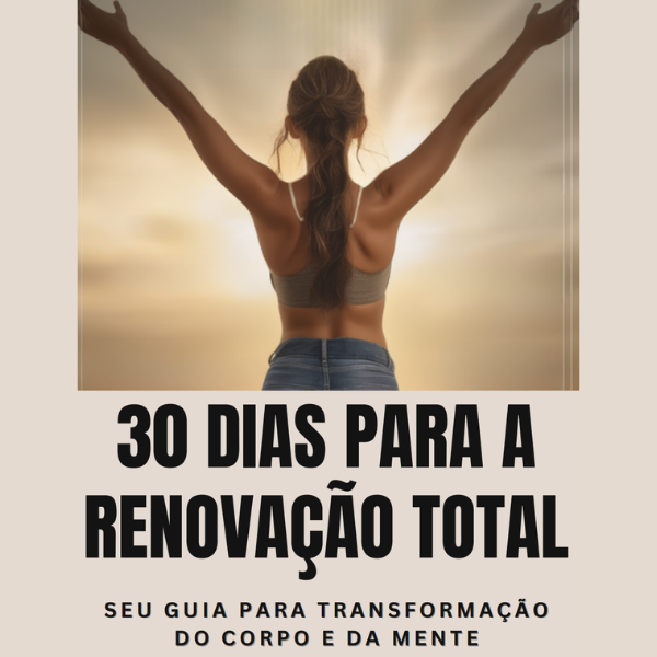 30 Dias para a Renovação Total: Seu Guia para Transformação do corpo e da mente