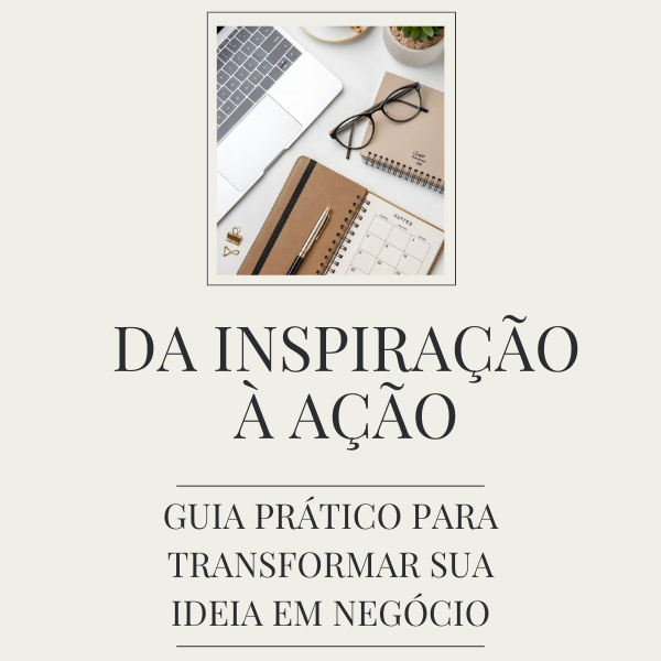 Da inspiração à ação: guia prático para transformar sua ideia em ne...