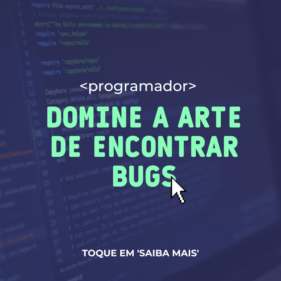 Programação: Dominando a arte de encontrar bugs