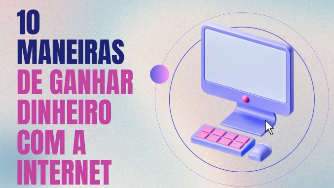 10 Maneiras de ganhar dinheiro com a Internet