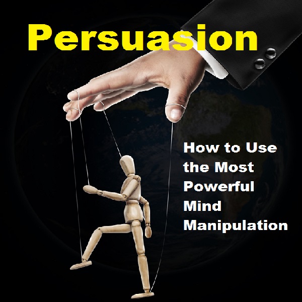 Persuasion Mind Manipulation How to Use the Most Powerful Techniques to