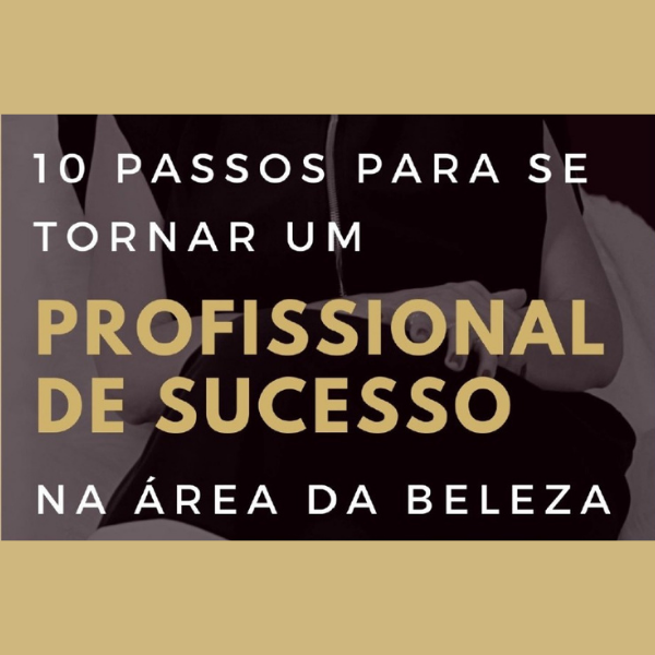 10 PASSOS PARA SE TORNAR UM PROFISSIONAL DE SUCESSO NA ÁREA DA BELEZA