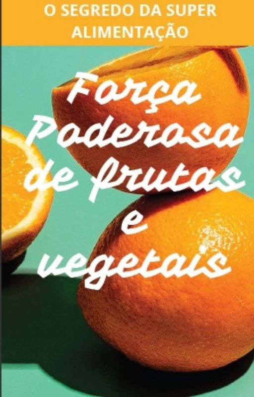 FORÇA PODEROSA DE FRUTAS E VEGETAIS. O SEGREDO DA SUPER ALIMENTAÇÃO