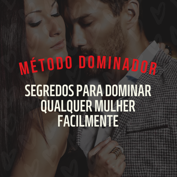 Método Dominador - Segredo Para Dominar Qualquer Mulher Facilmente
