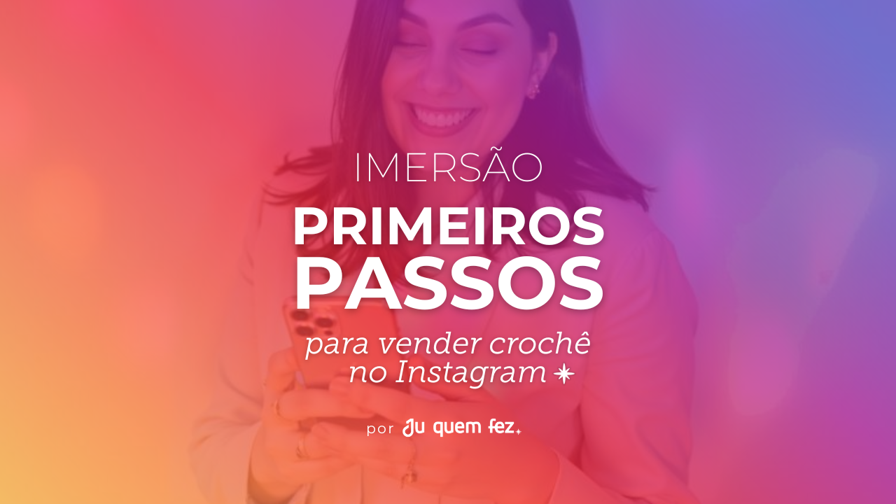 IMERSÃO: Primeiros Passos para vender crochê no Instagram - Ju quem...