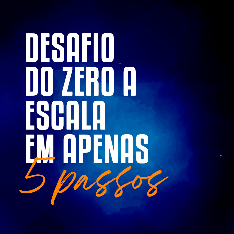 Desafio do Zero a Escala em Apenas 5 Passos