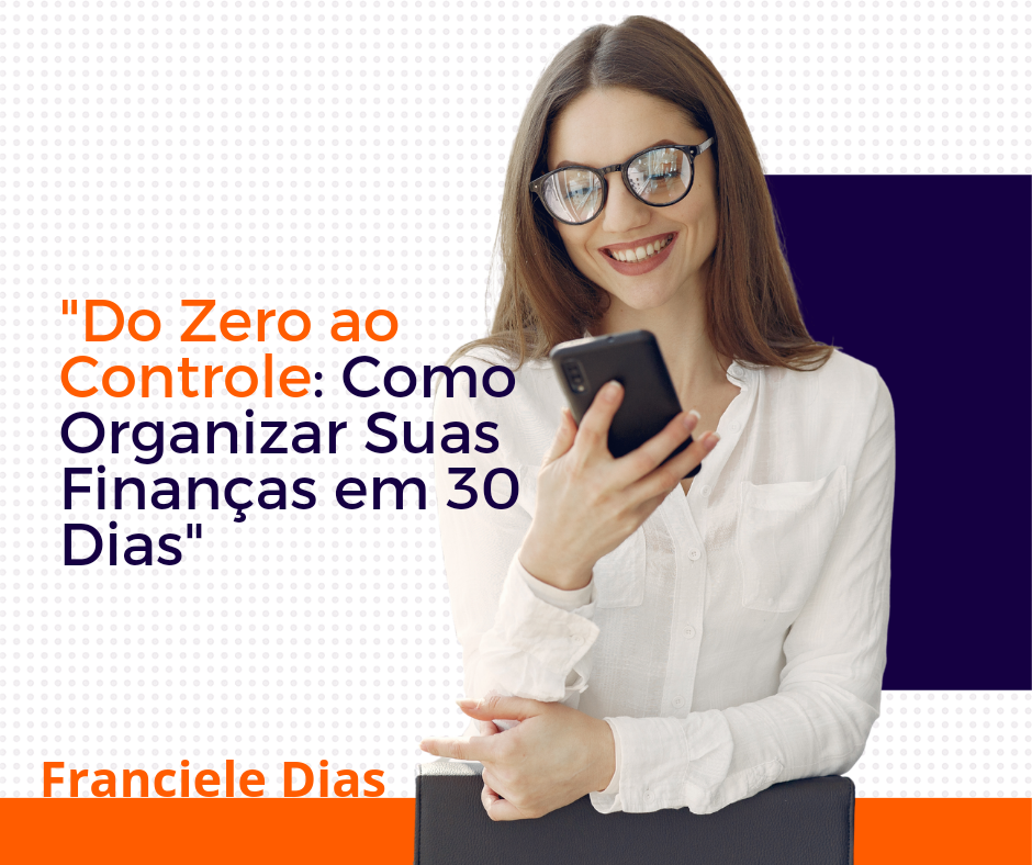 "Do Zero ao Controle: Como Organizar Suas Finanças em 30 Dias" - Fr...