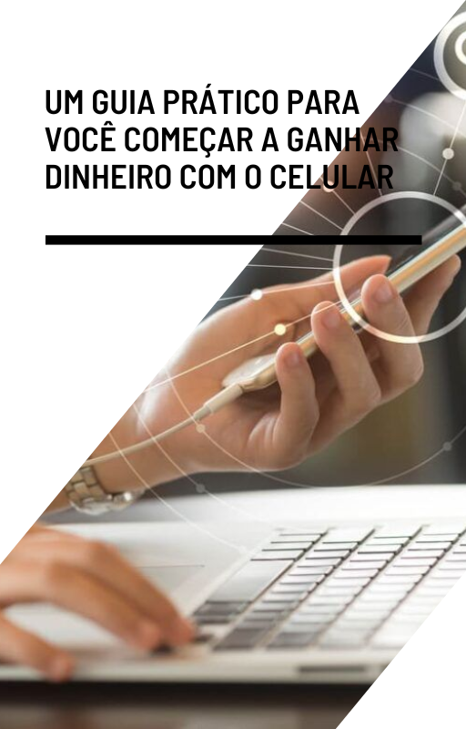 Um Guia prático para você começar a ganhar dinheiro com o celular