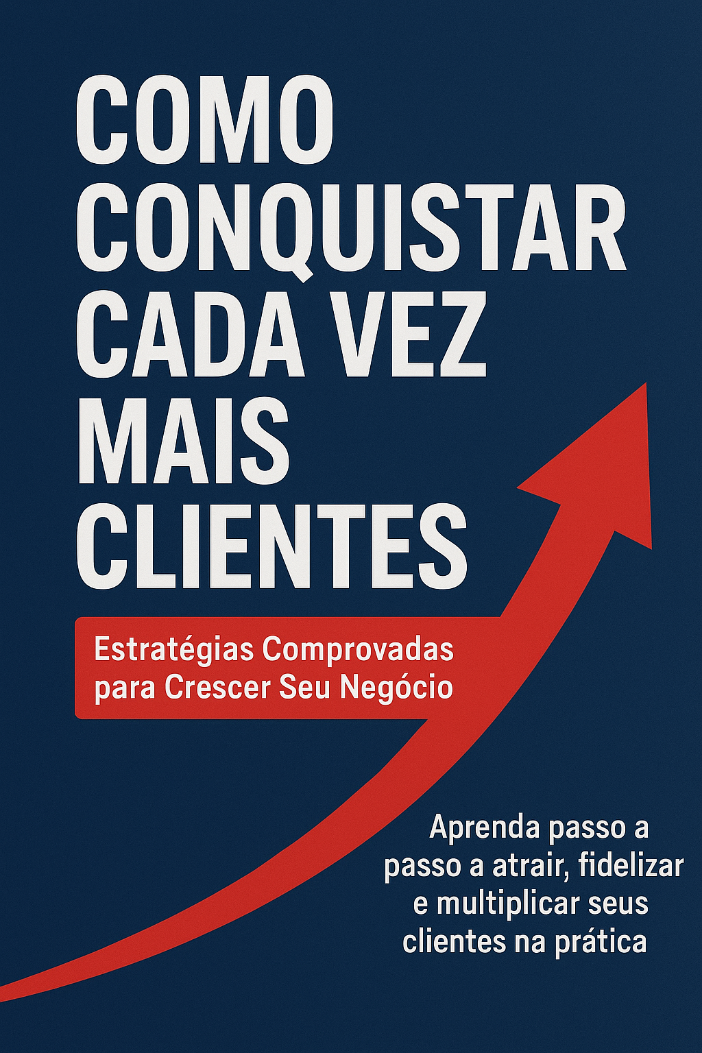 “Como Conquistar Cada Vez Mais Clientes: Estratégias Comprovadas para Crescer Seu Negócio”