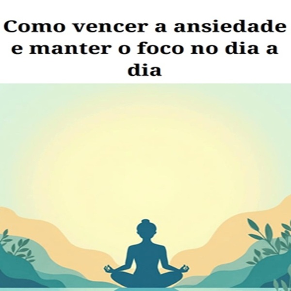 Como vencer a ansiedade e manter o foco no dia a dia