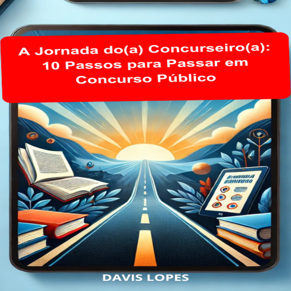 A Jornada do(a) Concurseiro(a): 10 Passos para Passar em Concurso Público