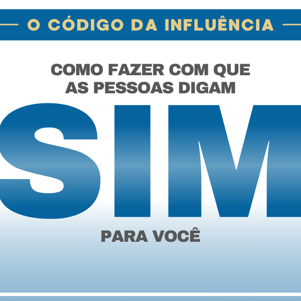 O Código da Influência Como Fazer com que as Pessoas Digam 'Sim' pa...