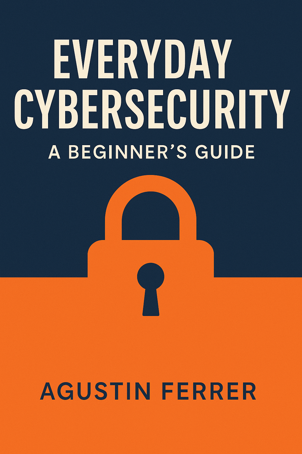 Everyday Cybersecurity: A Beginner's Guide to Digital Defense