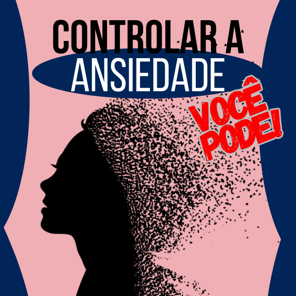 CONTROLAR A ANSIEDADE, VOCÊ PODE !
