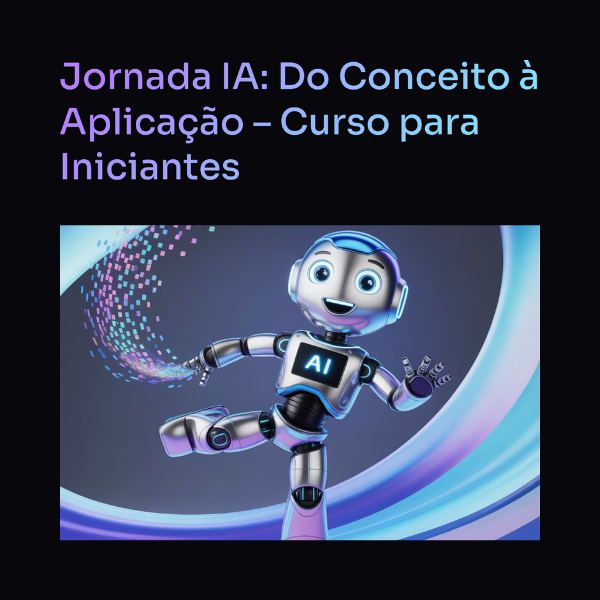 Jornada IA: Do Conceito à Aplicação - Curso para Iniciantes
