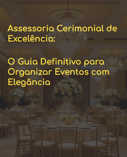Assessoria Cerimonial de Excelência:   O Guia Definitivo para Organizar Eventos com Elegância