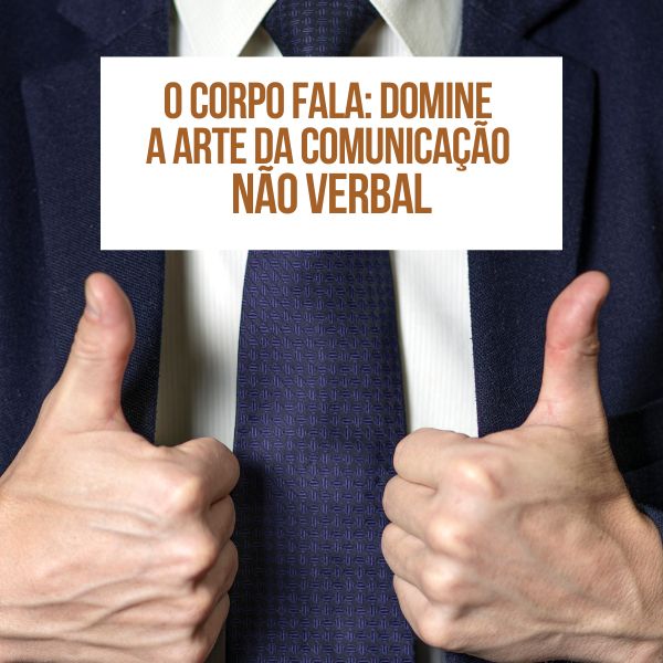 O Corpo Fala: Domine a Arte da Comunicação Não Verbal