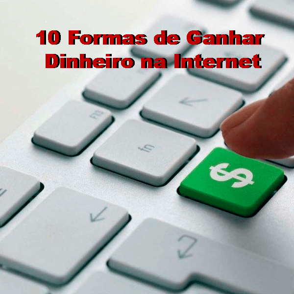 10 Formas de Ganhar Dinheiro na Internet