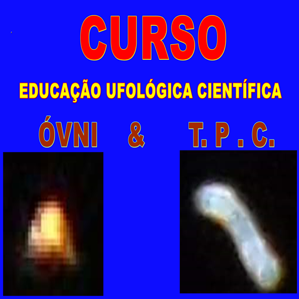 CURSO EDUCAÇÃO UFOLÓGICA CIENTÍFICA: ÓVNI & T.P.C.