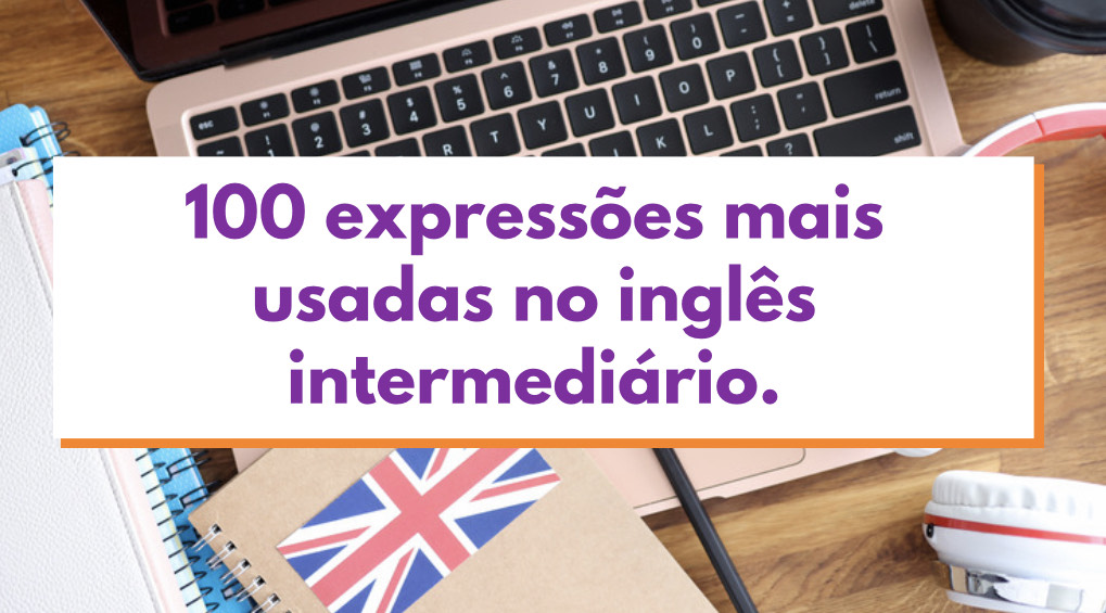 100 Expressões Mais Usadas no Inglês Nível Intermediário Viviane