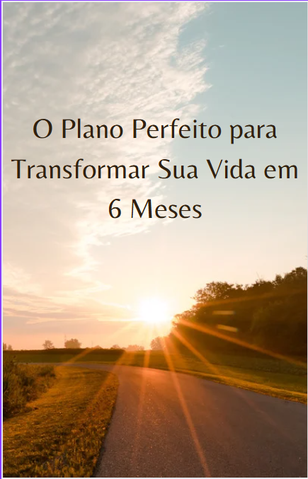 O Plano Perfeito para Transformar Sua Vida em 6 Meses