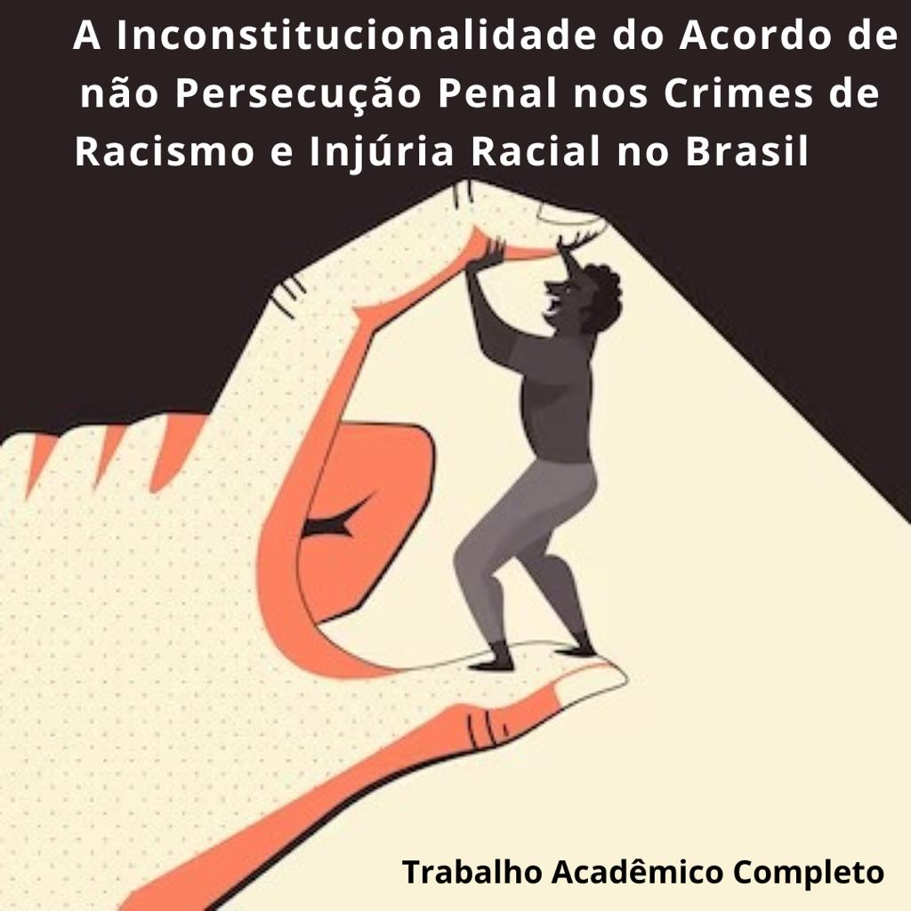 Trabalho Acadêmico Completo - A Inconstitucionalidade do Acordo de não Persecução Penal nos Crimes de Racismo e Injúria Racial no Brasil