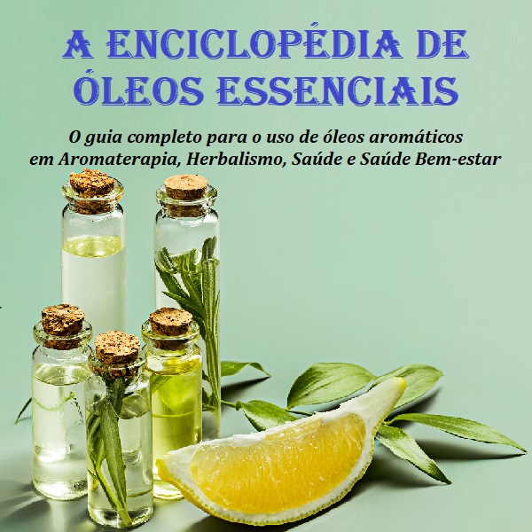O guia completo para o uso de óleos aromáticos em Aromaterapia, Herbalismo, Saúde e Saúde Bem-estar
