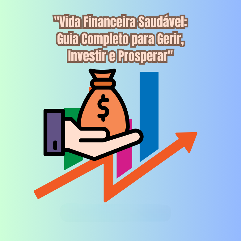 vida-financeira-saudavel-guia-completo-para-gerir-investir-e-prosperar