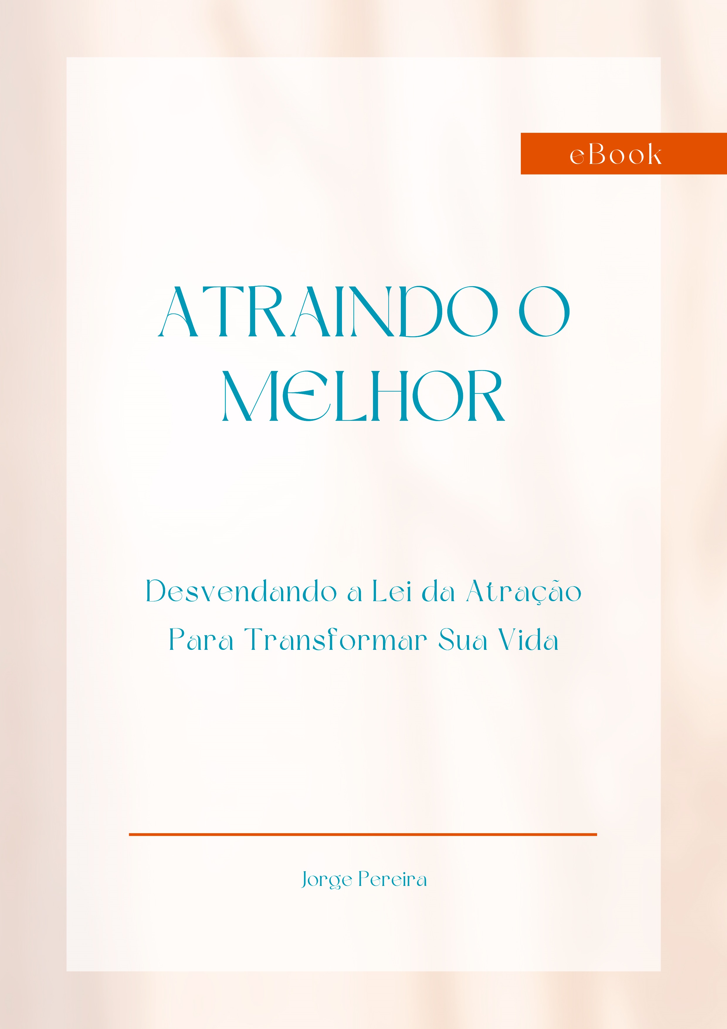 Atraindo o Melhor - Desvendando a Lei da Atração Para Transformar Sua Vida