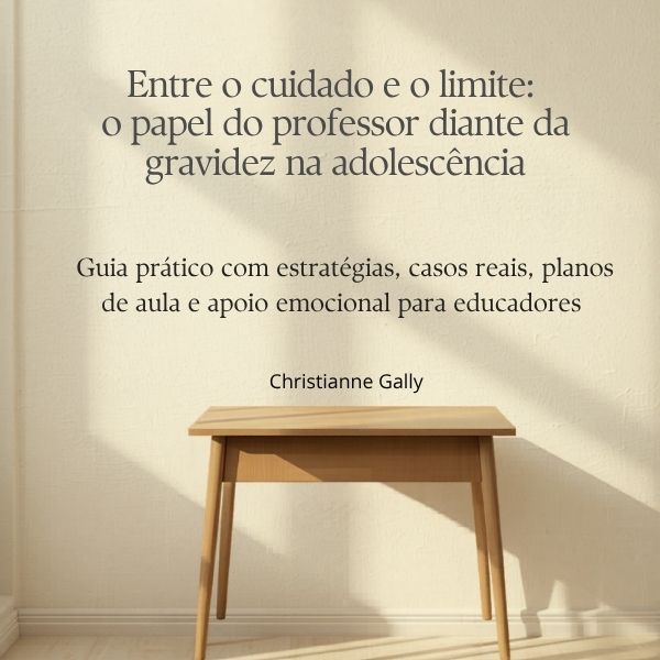 Entre o cuidado e o limite: o papel do professor diante da gravidez na adolescência. Guia prático com estratégias, casos reais, planos de aula e apoio emocional para educadores .