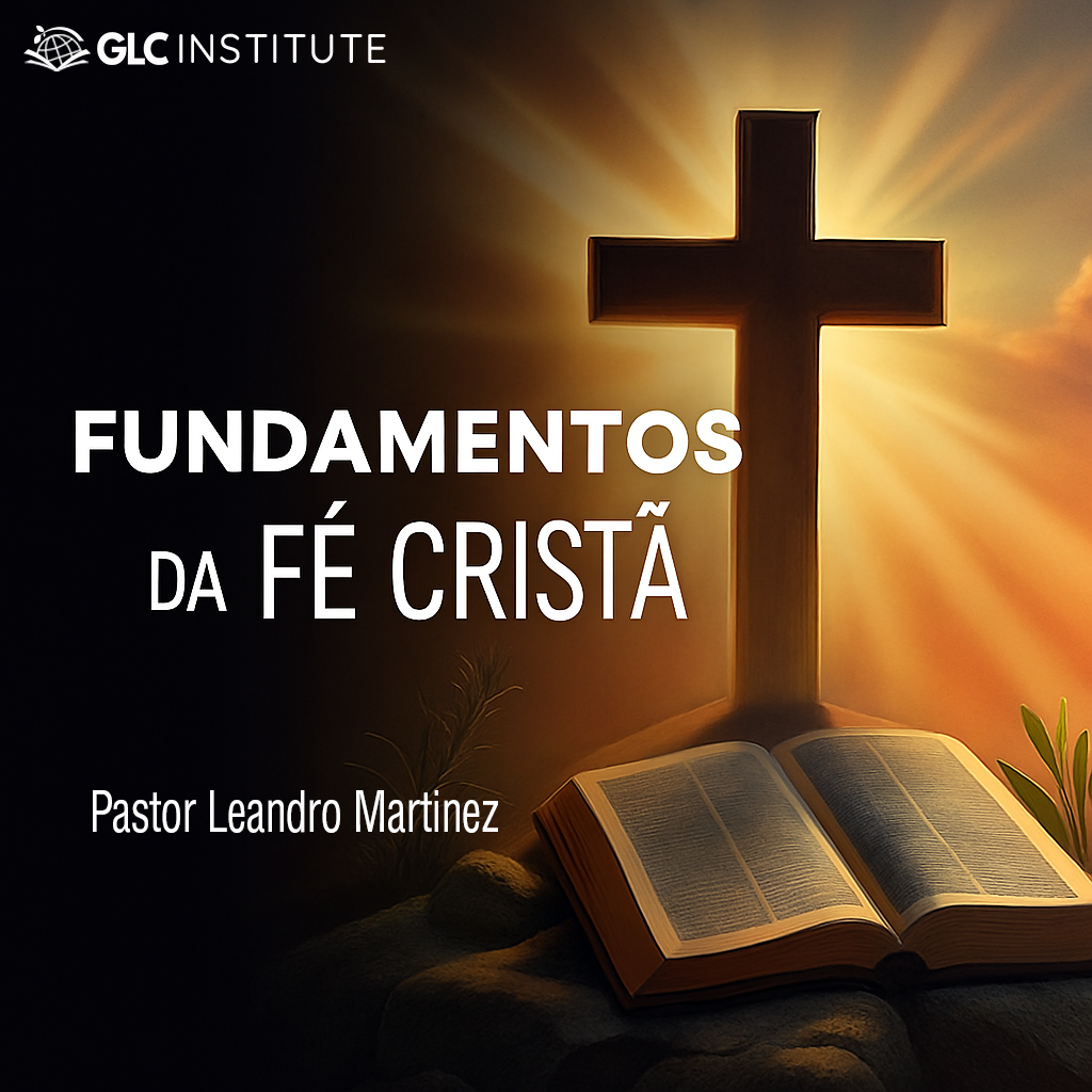 Fundamentos da Fé Cristã - Por: Pastor Leandro Martinez - GLC Insti...