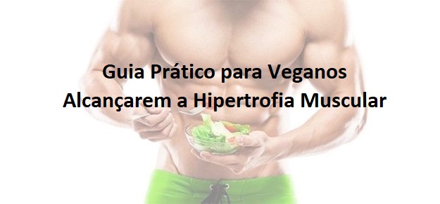 Guia Prático para Veganos Alcançarem a Hipertrofia Muscular